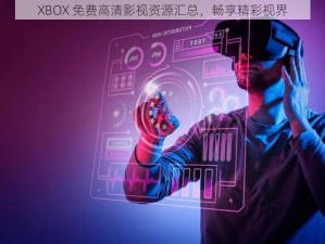 XBOX 免费高清影视资源汇总，畅享精彩视界