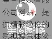 星空传媒有限公司网站，提供精彩绝伦的影视娱乐体验