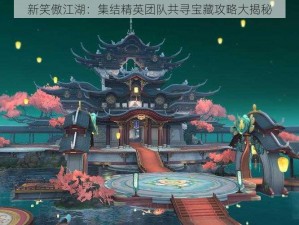 新笑傲江湖：集结精英团队共寻宝藏攻略大揭秘