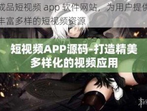 成品短视频 app 软件网站，为用户提供丰富多样的短视频资源