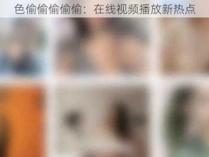 色偷偷偷偷偷：在线视频播放新热点