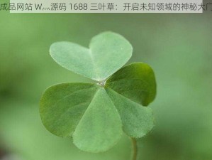 成品网站 W灬源码 1688 三叶草：开启未知领域的神秘大门