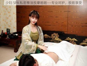 少妇 SPA 私密推油按摩啪啪——专业呵护，极致享受