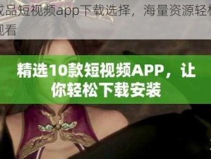 成品短视频app下载选择，海量资源轻松观看