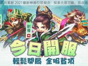 神奇三国双开革新 2021最新神器引领潮流：探索无限可能，双战场任你驰骋