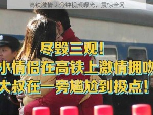 高铁激情 2 分钟视频曝光，震惊全网