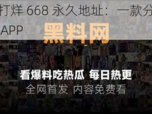 黑料不打烊 668 永久地址：一款分享实时资讯的 APP