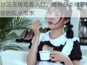 黑料社区在线观看入口，提供各类精彩视频，满足你的娱乐需求