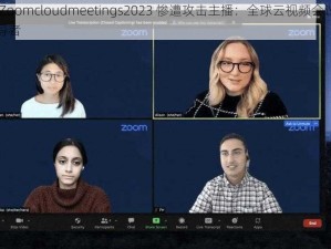 美国 Zoomcloudmeetings2023 惨遭攻击主播：全球云视频会议行业的领导者