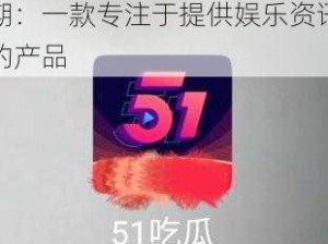 今日吃瓜 51 朝阳群众往期：一款专注于提供娱乐资讯的产品