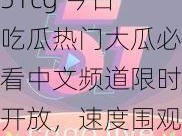 51cg 今日吃瓜热门大瓜必看中文频道限时开放，速度围观