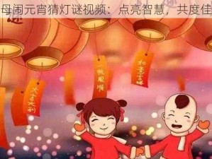 换母闹元宵猜灯谜视频：点亮智慧，共度佳节