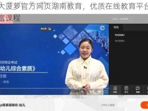 福建大菠萝官方网页湖南教育，优质在线教育平台，提供丰富课程