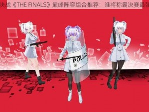 终极决战《THE FINALS》巅峰阵容组合推荐：谁将称霸决赛最强战场