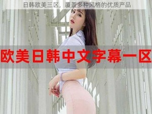 日韩欧美三区，覆盖多种风格的优质产品