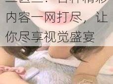 亚洲精品综合一区二区三：各种精彩内容一网打尽，让你尽享视觉盛宴