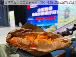 99 国精产品一二二线的介绍：精心打造的高品质产品系列