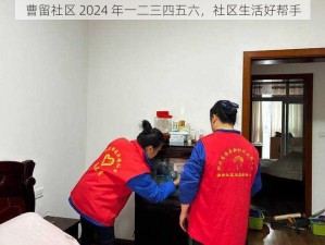 曹留社区 2024 年一二三四五六，社区生活好帮手