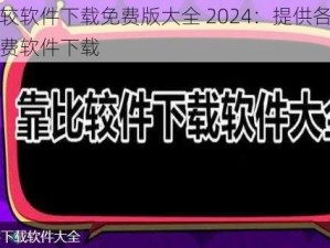 靠比较软件下载免费版大全 2024：提供各类实用免费软件下载