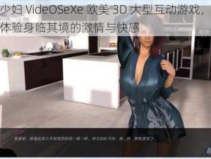 性少妇 VideOSeXe 欧美 3D 大型互动游戏，带你体验身临其境的激情与快感