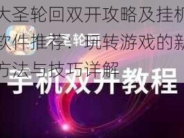 大圣轮回双开攻略及挂机软件推荐：玩转游戏的新方法与技巧详解