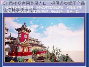 51 风楼阁官网登录入口，提供各类娱乐产品，让你畅享快乐时光