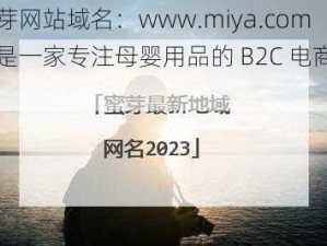 蜜芽网站域名：www.miya.com，是一家专注母婴用品的 B2C 电商平台