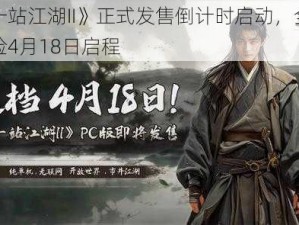 《下一站江湖II》正式发售倒计时启动，全新江湖冒险4月18日启程