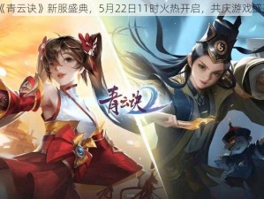 《青云诀》新服盛典，5月22日11时火热开启，共庆游戏盛事