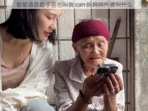 智能语音助手爸爸叫我 can 妈妈妈外婆叫什么