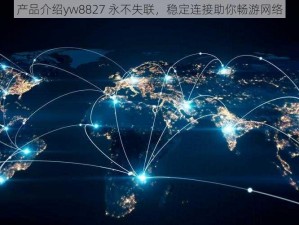 产品介绍yw8827 永不失联，稳定连接助你畅游网络