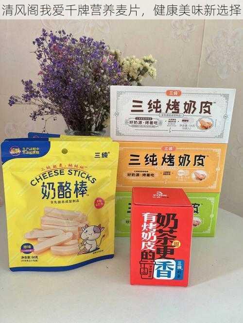 清风阁我爱千牌营养麦片，健康美味新选择