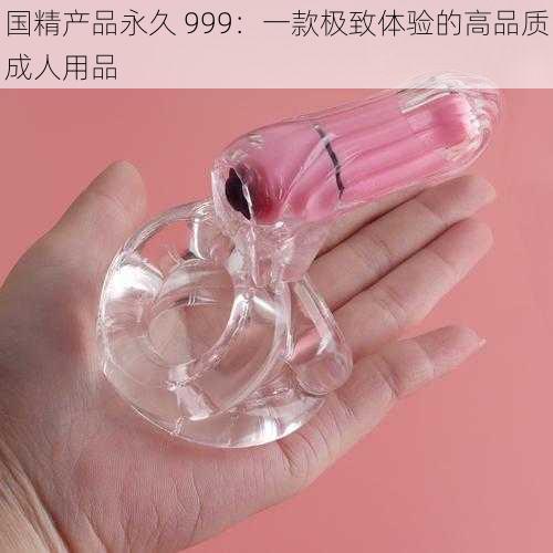 国精产品永久 999：一款极致体验的高品质成人用品