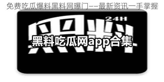 免费吃瓜爆料黑料网曝门——最新资讯一手掌握