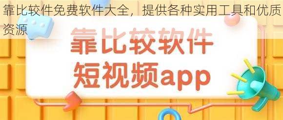 靠比较件免费软件大全，提供各种实用工具和优质资源