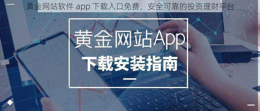 黄金网站软件 app 下载入口免费，安全可靠的投资理财平台