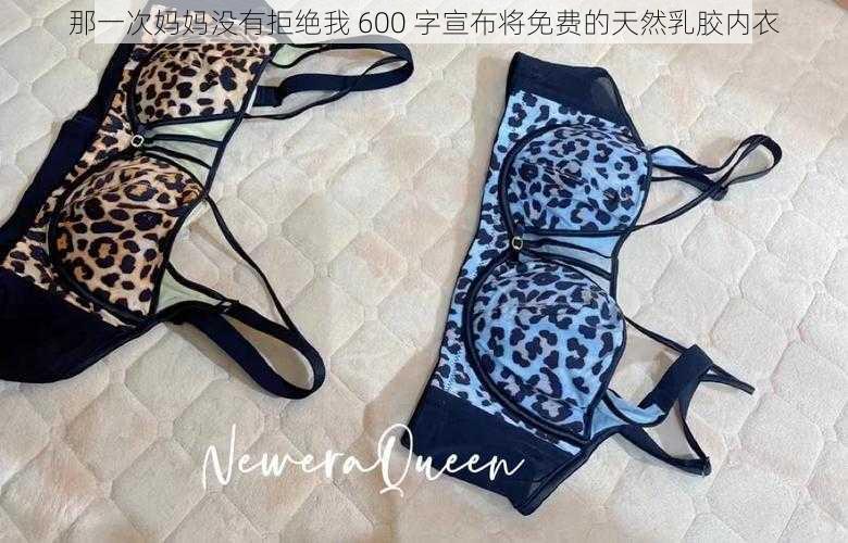 那一次妈妈没有拒绝我 600 字宣布将免费的天然乳胶内衣