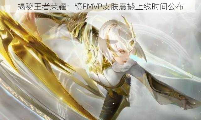 揭秘王者荣耀：镜FMVP皮肤震撼上线时间公布