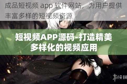 成品短视频 app 软件网站，为用户提供丰富多样的短视频资源