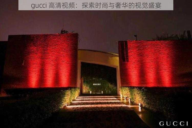 gucci 高清视频：探索时尚与奢华的视觉盛宴