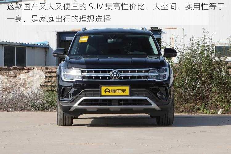 这款国产又大又便宜的 SUV 集高性价比、大空间、实用性等于一身，是家庭出行的理想选择