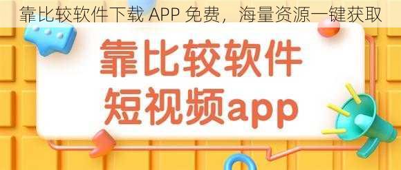 靠比较软件下载 APP 免费，海量资源一键获取