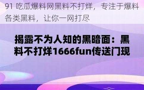 91 吃瓜爆料网黑料不打烊，专注于爆料各类黑料，让你一网打尽