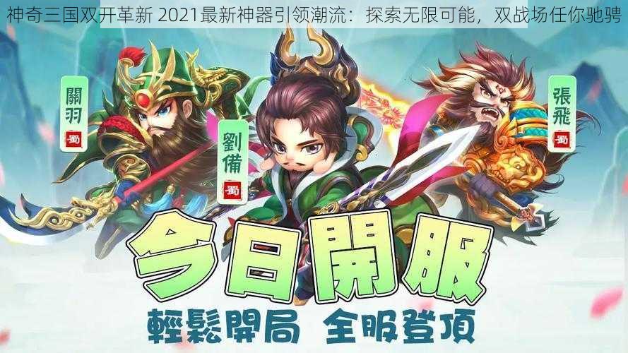 神奇三国双开革新 2021最新神器引领潮流：探索无限可能，双战场任你驰骋