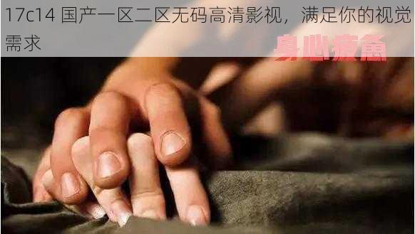 17c14 国产一区二区无码高清影视，满足你的视觉需求