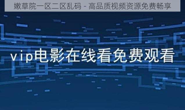 嫩草院一区二区乱码 - 高品质视频资源免费畅享