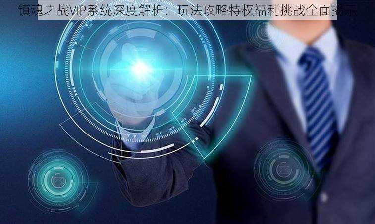 镇魂之战VIP系统深度解析：玩法攻略特权福利挑战全面揭示