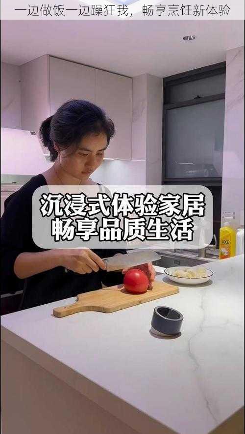 一边做饭一边躁狂我，畅享烹饪新体验