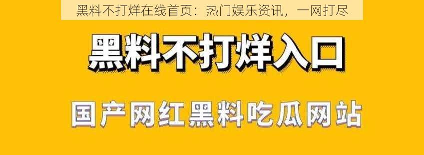 黑料不打烊在线首页：热门娱乐资讯，一网打尽