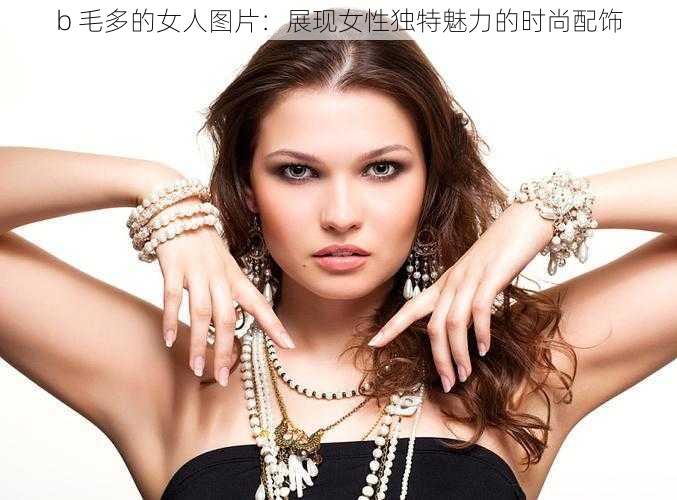 b 毛多的女人图片：展现女性独特魅力的时尚配饰